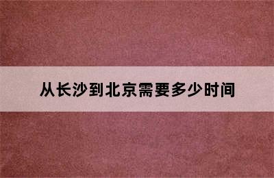 从长沙到北京需要多少时间