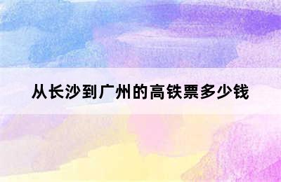 从长沙到广州的高铁票多少钱