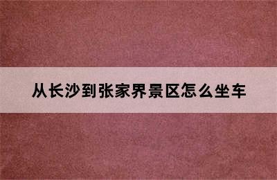 从长沙到张家界景区怎么坐车