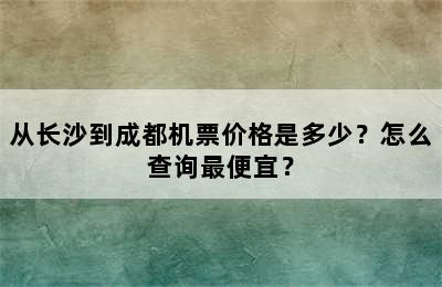 从长沙到成都机票价格是多少？怎么查询最便宜？