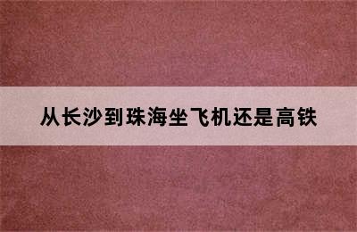 从长沙到珠海坐飞机还是高铁