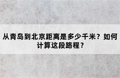 从青岛到北京距离是多少千米？如何计算这段路程？