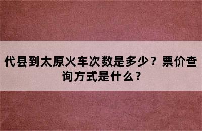 代县到太原火车次数是多少？票价查询方式是什么？