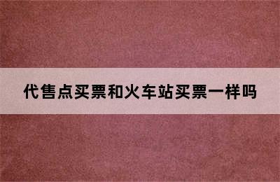代售点买票和火车站买票一样吗