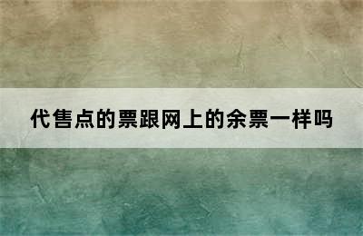 代售点的票跟网上的余票一样吗