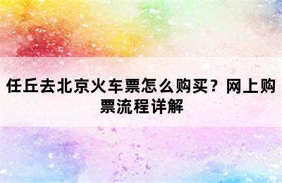 任丘去北京火车票怎么购买？网上购票流程详解