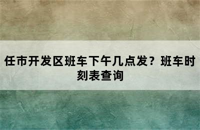 任市开发区班车下午几点发？班车时刻表查询