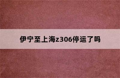 伊宁至上海z306停运了吗