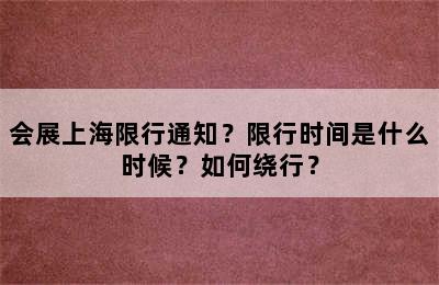 会展上海限行通知？限行时间是什么时候？如何绕行？