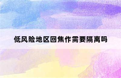 低风险地区回焦作需要隔离吗