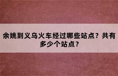余姚到义乌火车经过哪些站点？共有多少个站点？