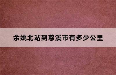 余姚北站到慈溪市有多少公里