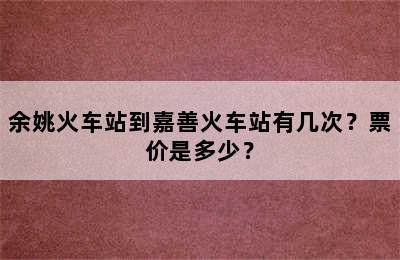 余姚火车站到嘉善火车站有几次？票价是多少？