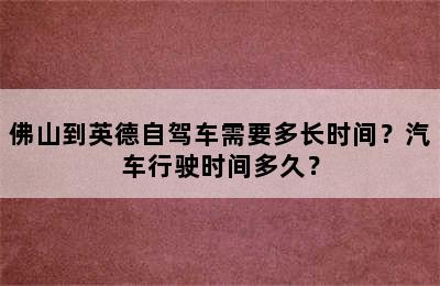 佛山到英德自驾车需要多长时间？汽车行驶时间多久？