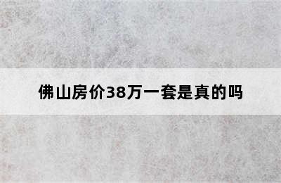 佛山房价38万一套是真的吗