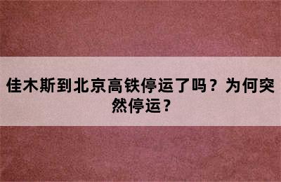 佳木斯到北京高铁停运了吗？为何突然停运？