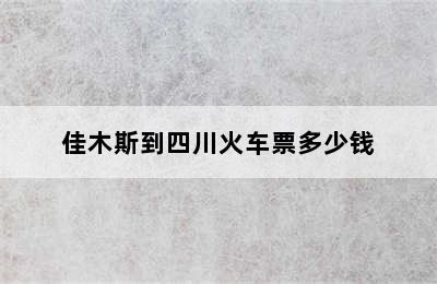 佳木斯到四川火车票多少钱