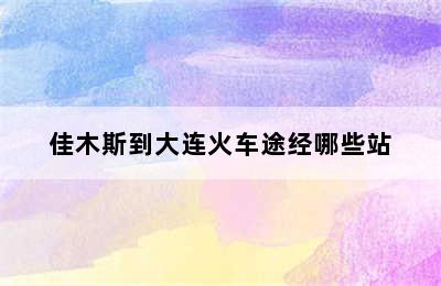 佳木斯到大连火车途经哪些站