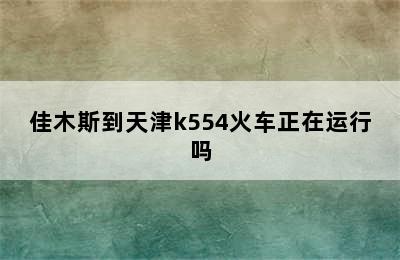 佳木斯到天津k554火车正在运行吗