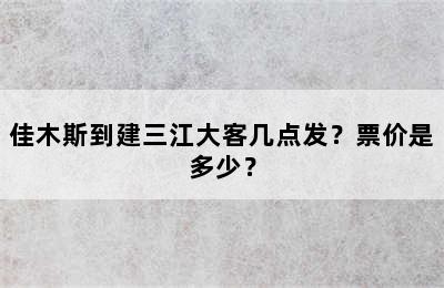 佳木斯到建三江大客几点发？票价是多少？