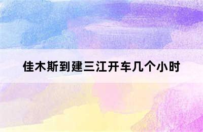 佳木斯到建三江开车几个小时