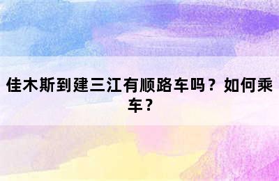 佳木斯到建三江有顺路车吗？如何乘车？