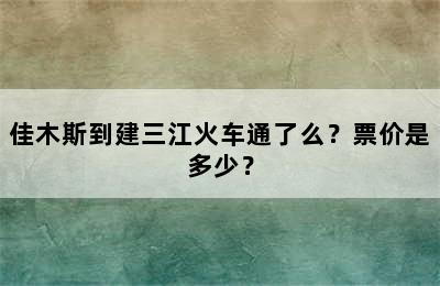 佳木斯到建三江火车通了么？票价是多少？