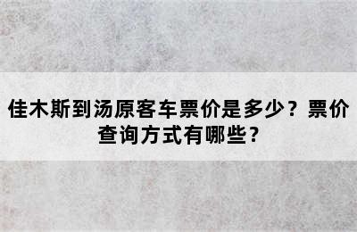 佳木斯到汤原客车票价是多少？票价查询方式有哪些？