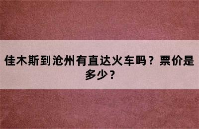 佳木斯到沧州有直达火车吗？票价是多少？