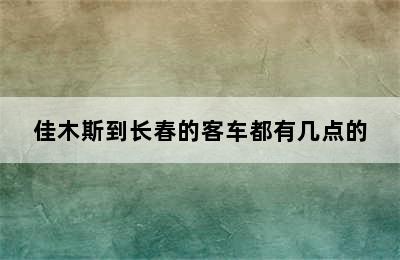 佳木斯到长春的客车都有几点的