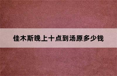 佳木斯晚上十点到汤原多少钱