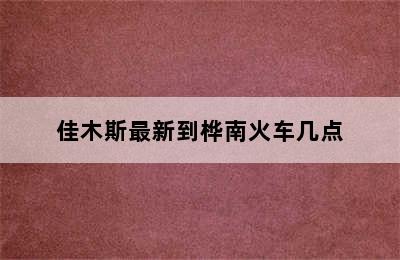 佳木斯最新到桦南火车几点