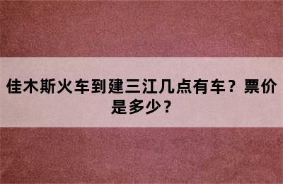 佳木斯火车到建三江几点有车？票价是多少？