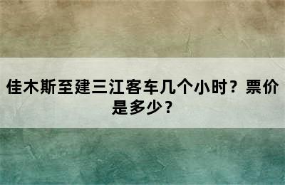 佳木斯至建三江客车几个小时？票价是多少？