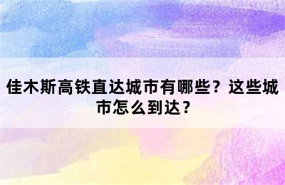 佳木斯高铁直达城市有哪些？这些城市怎么到达？