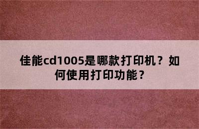 佳能cd1005是哪款打印机？如何使用打印功能？