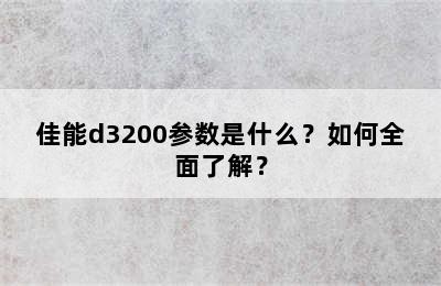 佳能d3200参数是什么？如何全面了解？
