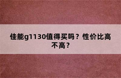佳能g1130值得买吗？性价比高不高？