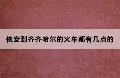 依安到齐齐哈尔的火车都有几点的