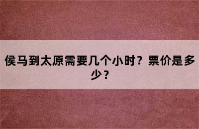 侯马到太原需要几个小时？票价是多少？