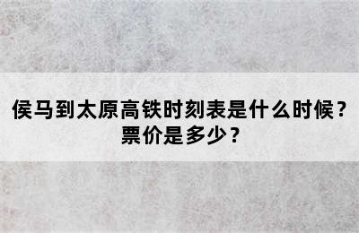 侯马到太原高铁时刻表是什么时候？票价是多少？