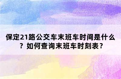 保定21路公交车末班车时间是什么？如何查询末班车时刻表？