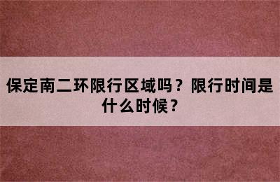 保定南二环限行区域吗？限行时间是什么时候？