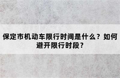 保定市机动车限行时间是什么？如何避开限行时段？