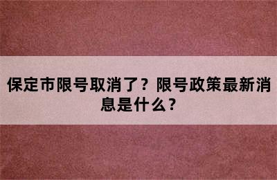 保定市限号取消了？限号政策最新消息是什么？
