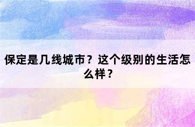 保定是几线城市？这个级别的生活怎么样？