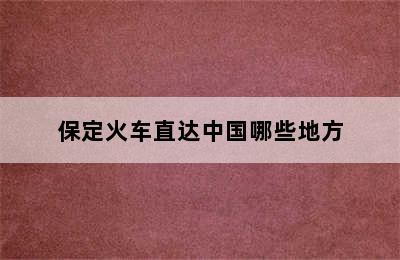 保定火车直达中国哪些地方