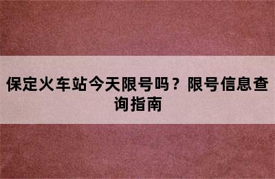 保定火车站今天限号吗？限号信息查询指南