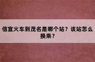 信宜火车到茂名是哪个站？该站怎么换乘？
