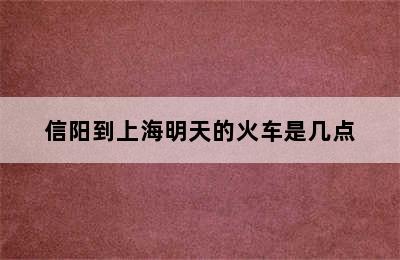 信阳到上海明天的火车是几点